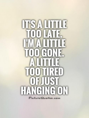 late-im-a-little-too-gone-a-little-too-tired-of-just-hanging-on-quote ...