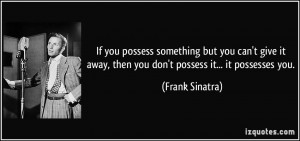 If you possess something but you can't give it away, then you don't ...