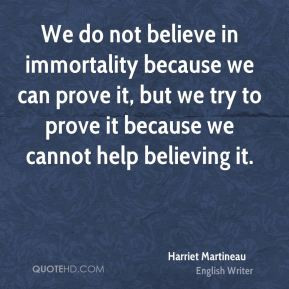 Harriet Martineau - We do not believe in immortality because we can ...