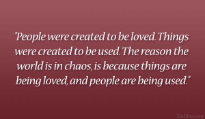 People were created to be loved. Things were created to be used. The ...