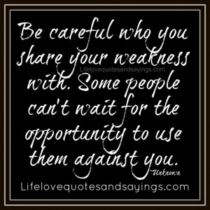 ... Quotes Collection: Be Careful Who You Share Your Weakness Quote