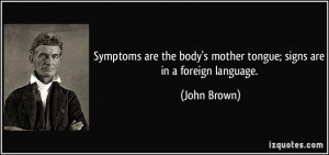 Symptoms are the body's mother tongue; signs are in a foreign language ...