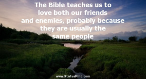 The Bible teaches us to love both our friends and enemies, probably ...
