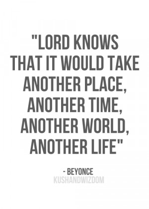 ... would take another place, another time, another world, another life