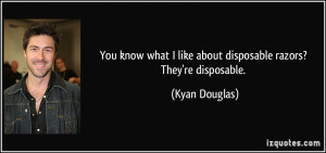 ... like about disposable razors? They're disposable. - Kyan Douglas