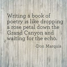 Writing a book of poetry is like dropping a rose petal down the Grand ...