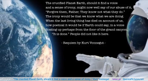 ... Earth, should it find a voice and a sense of irony…” Kurt Vonnegut