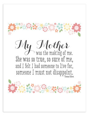 My mother was the making of me. She was so true, so sure of me, and I ...