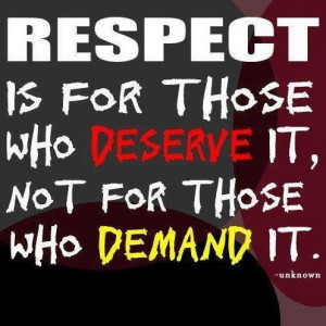 Respect is for those who deserve it not for those who demand it life ...