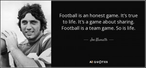 ... game about sharing. Football is a team game. So is life. - Joe Namath