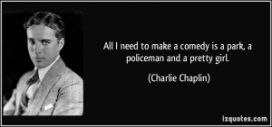 ... comedy is a park, a policeman and a pretty girl. - Charlie Chaplin