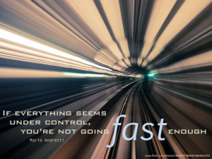 ... seems under control, you're not going fast enough - Mario Andretti