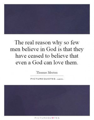 why so few men believe in God is that they have ceased to believe ...