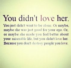... life but you didn t love her because you don t destroy people you love
