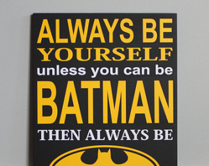 ... , Always be yourself, unless you can be BATMAN. Then always be BATMAN