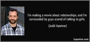 ... and I'm surrounded by guys scared of talking to girls. - Judd Apatow