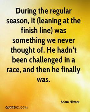 Hittner - During the regular season, it (leaning at the finish line ...