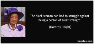 ... to struggle against being a person of great strength. - Dorothy Height