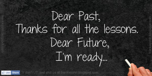 Dear Past, Thanks for all the lessons. Dear Future, I'm ready.