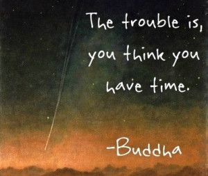 The Trouble Is, You Don’t Think You Have Time