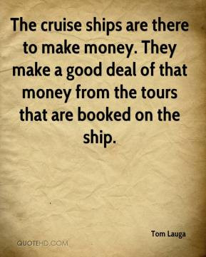 The cruise ships are there to make money. They make a good deal of ...