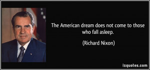 The American dream does not come to those who fall asleep. - Richard ...