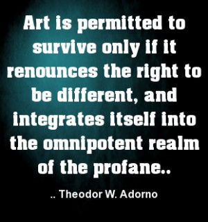 ... itself into the omnipotent realm of the profane. Theodor W. Adorno