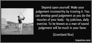 Depend upon yourself. Make your judgement trustworthy by trusting it ...