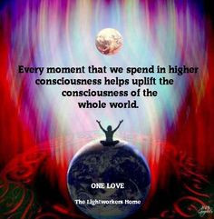 Every moment that we spend in higher consciousness... More