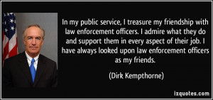 In my public service, I treasure my friendship with law enforcement ...