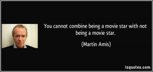 ... combine being a movie star with not being a movie star. - Martin Amis