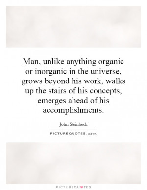 Man, unlike anything organic or inorganic in the universe, grows ...