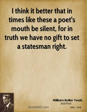 think it better that in times like these a poet's mouth be silent ...