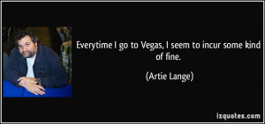 ... go to Vegas, I seem to incur some kind of fine. - Artie Lange