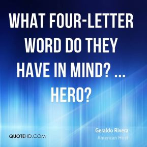 Geraldo Rivera - What four-letter word do they have in mind? ... Hero?