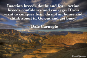 Inaction breeds doubt and fear, action breeds confidence and courage ...