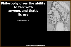 Philosophy gives the ability to talk with anyone, and that's its use ...