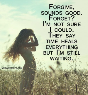 good. Forget? I`m not sure I could. They say time heals everything ...
