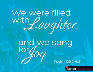 with laughter... and we sang for joy.