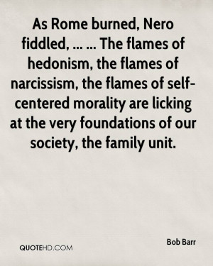 of hedonism, the flames of narcissism, the flames of self-centered ...
