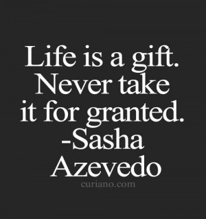 Life is a gift. Never take it for granted.