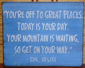 ... Your Day. Your Mountain Is Waiting, So Get On Your Way ” - Dr. Seuss