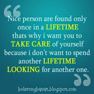 Nice person are found only once in a lifetime