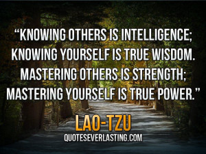 ... Mastering others is strength; mastering yourself is true power- Lao
