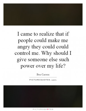 realize that if people could make me angry they could could control me ...