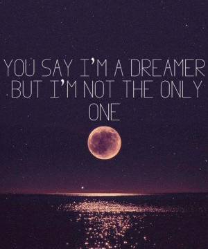 John Lennon - you say i`m a dreamer but i`m not the only one :)