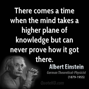 There comes a time when the mind takes a higher plane of knowledge but ...