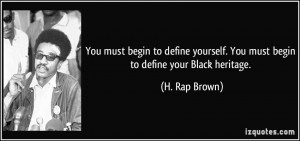 ... yourself. You must begin to define your Black heritage. - H. Rap Brown