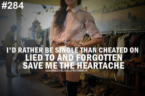 ... be single than cheated on lied to and forgotten save me the heartache