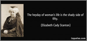 The heyday of woman's life is the shady side of fifty. - Elizabeth ...